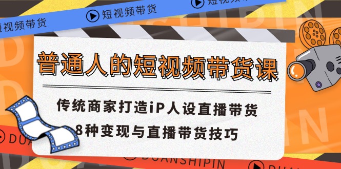（11498期）普通人的短视频带货课 传统商家打造iP人设直播带货 8种变现与直播带货技巧-占领资源网