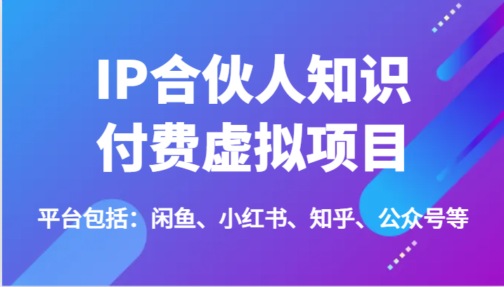 IP合伙人知识付费虚拟项目，包括：闲鱼、小红书、知乎、公众号等（51节）-占领资源网