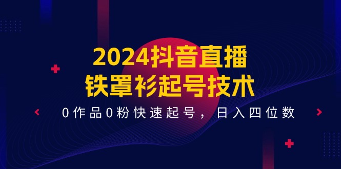 2024抖音直播铁罩衫起号技术，0作品0粉快速起号，日入四位数（14节课）-占领资源网