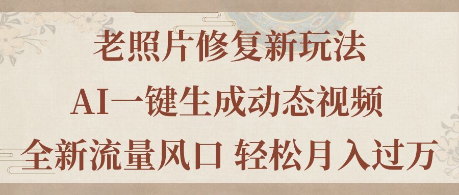 （11503期）老照片修复新玩法，老照片AI一键生成动态视频 全新流量风口 轻松月入过万-占领资源网