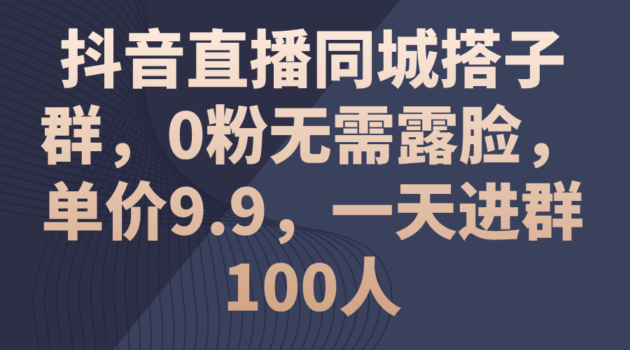 （11502期）抖音直播同城搭子群，0粉无需露脸，单价9.9，一天进群100人-占领资源网