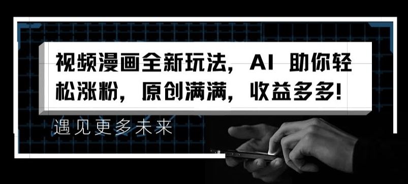 视频漫画全新玩法，AI 助你轻松涨粉，原创满满，收益多多【揭秘】-占领资源网