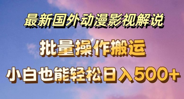 最新国外动漫影视解说，批量下载自动翻译，小白也能轻松日入500+【揭秘】-占领资源网