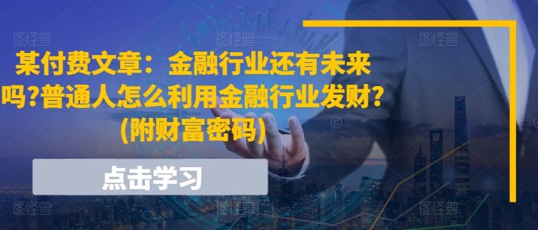 某付费文章：金融行业还有未来吗?普通人怎么利用金融行业发财?(附财富密码)-占领资源网