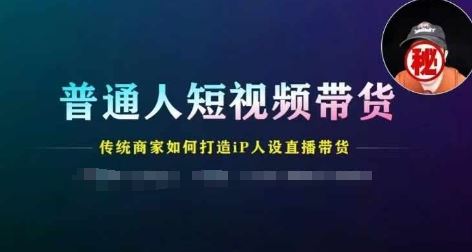 普通人短视频带货，传统商家如何打造IP人设直播带货-占领资源网