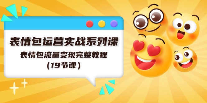 表情包运营实战系列课，表情包流量变现完整教程（19节课）-占领资源网