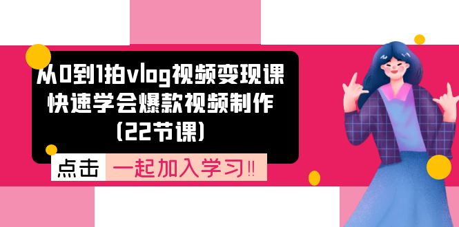 （11519期）从0到1拍vlog视频变现课：快速学会爆款视频制作（22节课）-占领资源网