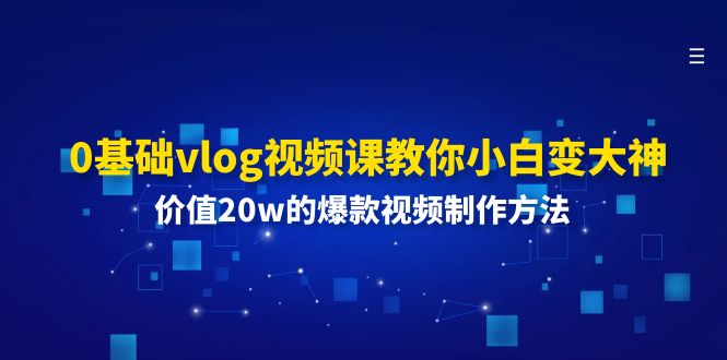 0基础vlog视频课教你小白变大神：价值20w的爆款视频制作方法-占领资源网