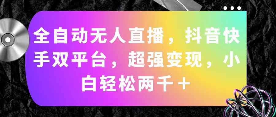 （11523期）全自动无人直播，抖音快手双平台，超强变现，小白轻松两千＋-占领资源网