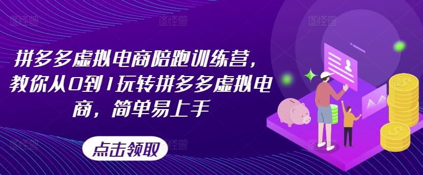拼多多虚拟电商陪跑训练营，教你从0到1玩转拼多多虚拟电商，简单易上手-占领资源网