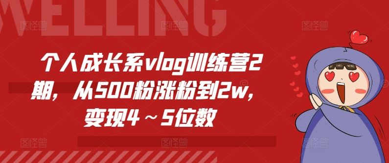 个人成长系vlog训练营2期，从500粉涨粉到2w，变现4～5位数-占领资源网