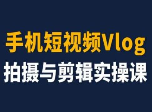 手机短视频Vlog拍摄与剪辑实操课，小白变大师-占领资源网
