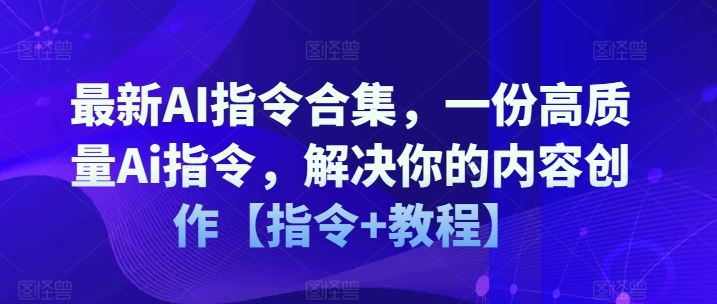 最新AI指令合集，一份高质量Ai指令，解决你的内容创作【指令+教程】-占领资源网