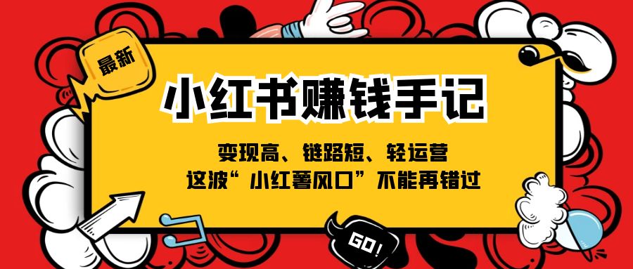 （11531期）小红书-赚钱手记，变现高、链路短、轻运营，这波“小红薯风口”不能再错过-占领资源网