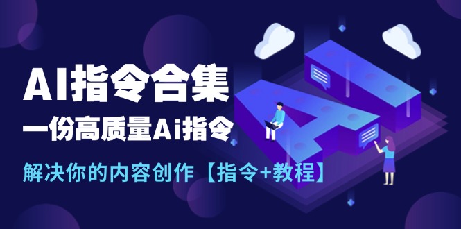 （11536期）最新AI指令合集，一份高质量Ai指令，解决你的内容创作【指令+教程】-占领资源网