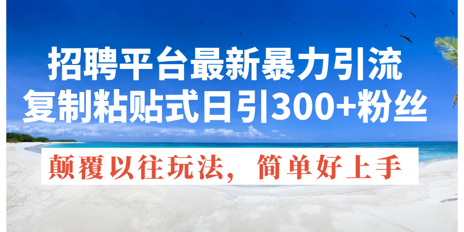 （11538期）招聘平台最新暴力引流，复制粘贴式日引300+粉丝，颠覆以往垃圾玩法，简…-占领资源网