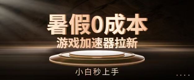 暑假0成本游戏加速器拉新，小白秒上手，无需投资【揭秘】-占领资源网
