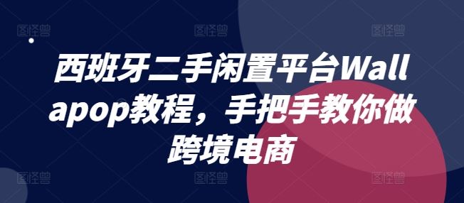 西班牙二手闲置平台Wallapop教程，手把手教你做跨境电商-占领资源网
