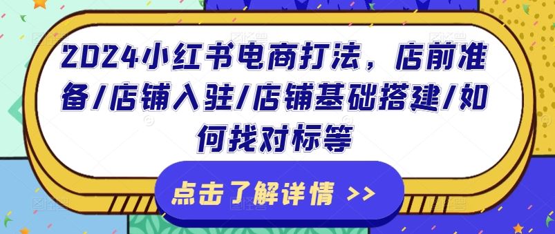 2024小红书电商打法，店前准备/店铺入驻/店铺基础搭建/如何找对标等-占领资源网