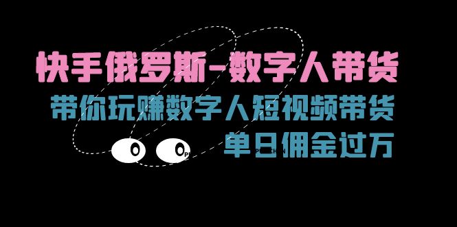 （11553期）快手俄罗斯-数字人带货，带你玩赚数字人短视频带货，单日佣金过万-占领资源网