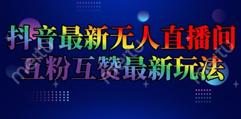 抖音最新无人直播间互粉互赞新玩法，一天收益2k+【揭秘】-占领资源网