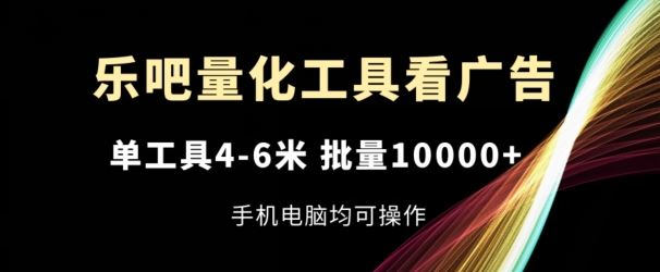 乐吧量化工具看广告，单工具4-6米，批量1w+，手机电脑均可操作【揭秘】-占领资源网