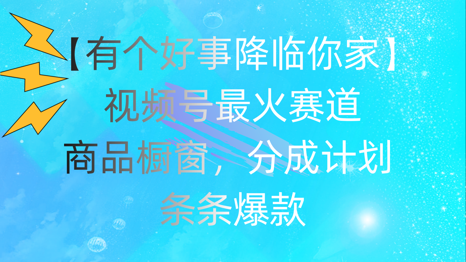（11564期）有个好事 降临你家：视频号最火赛道，商品橱窗，分成计划 条条爆款，每…-占领资源网