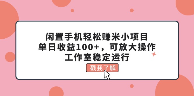 （11562期）闲置手机轻松赚米小项目，单日收益100+，可放大操作，工作室稳定运行-占领资源网