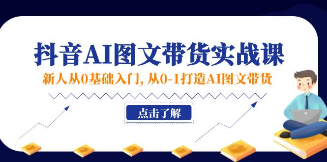 （11567期）新人从0基础入门，抖音-AI图文带货实战课，从0-1打造AI图文带货-占领资源网