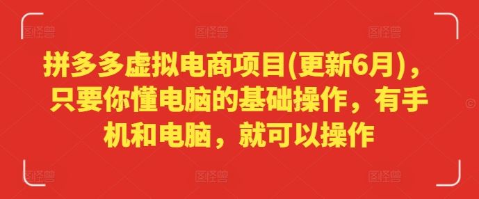 拼多多虚拟电商项目(更新6月)，只要你懂电脑的基础操作，有手机和电脑，就可以操作-占领资源网