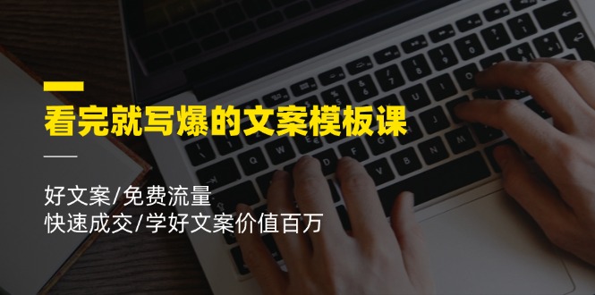 （11570期）看完就 写爆的文案模板课，好文案/免费流量/快速成交/学好文案价值百万-占领资源网