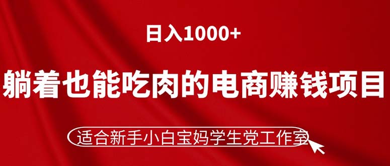 （11571期）躺着也能吃肉的电商赚钱项目，日入1000+，适合新手小白宝妈学生党工作室-占领资源网