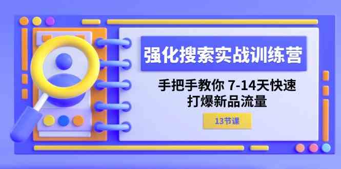强化搜索实战训练营，手把手教你7-14天快速打爆新品流量（13节课）-占领资源网