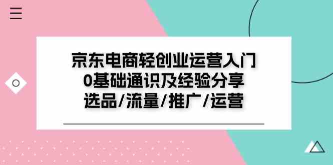京东电商轻创业运营入门0基础通识及经验分享：选品/流量/推广/运营-占领资源网