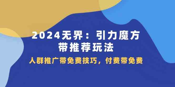 2024无界引力魔方带推荐玩法，人群推广带免费技巧，付费带免费-占领资源网