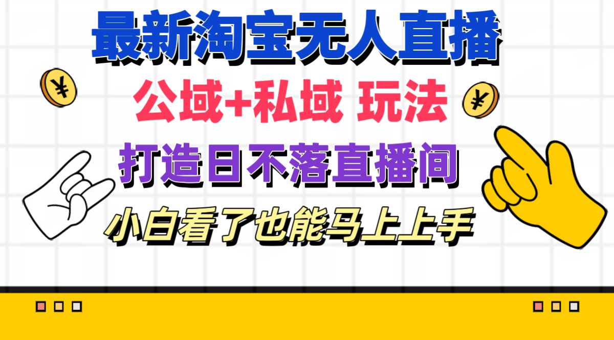 （11586期）最新淘宝无人直播 公域+私域玩法打造真正的日不落直播间 小白看了也能…-占领资源网