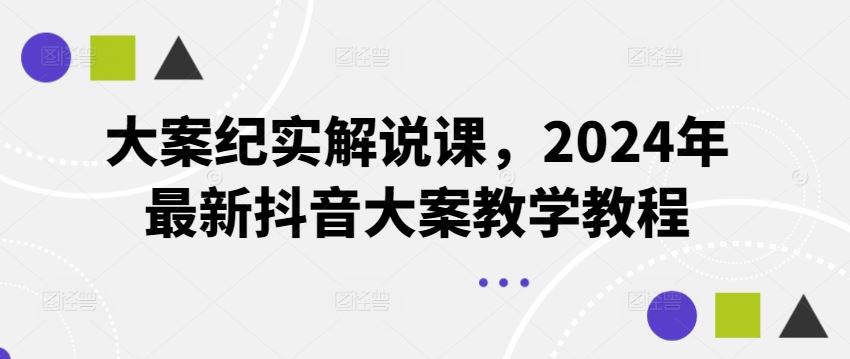 大案纪实解说课，2024年最新抖音大案教学教程-占领资源网