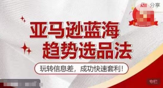 【训练营】亚马逊蓝海趋势选品法，玩转信息差，成功快速套利-占领资源网