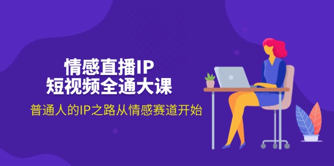 （11590期）情感直播IP短视频全通大课，普通人的IP之路从情感赛道开始（18节）-占领资源网