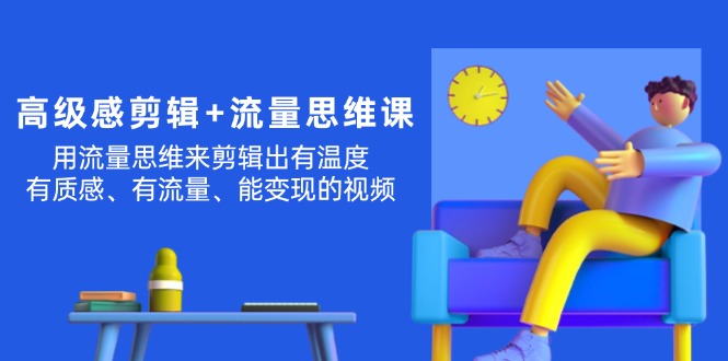 （11589期）高级感 剪辑+流量思维：用流量思维剪辑出有温度/有质感/有流量/能变现视频-占领资源网