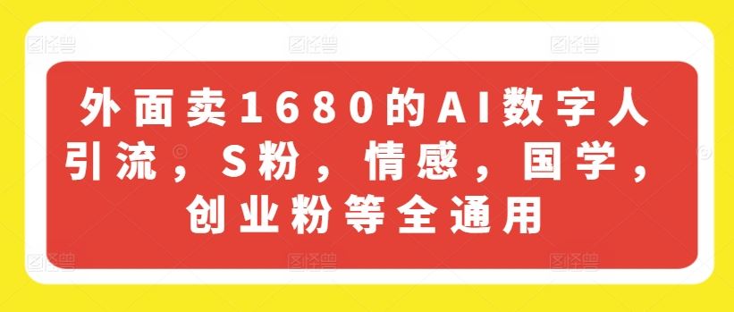 外面卖1680的AI数字人引流，S粉，情感，国学，创业粉等全通用-占领资源网