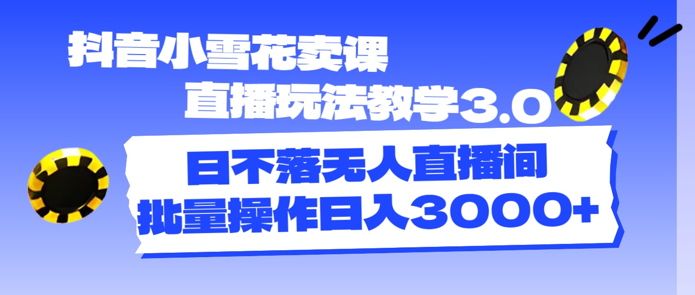 （11595期）抖音小雪花卖课直播玩法教学3.0，日不落无人直播间，批量操作日入3000+-占领资源网