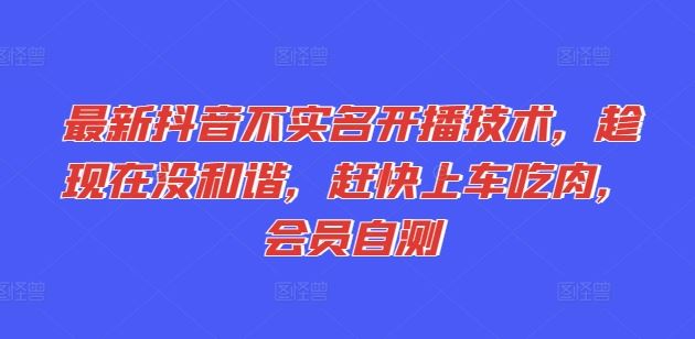 最新抖音不实名开播技术，趁现在没和谐，赶快上车吃肉，会员自测-占领资源网