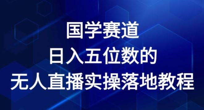国学赛道-2024年日入五位数无人直播实操落地教程【揭秘】-占领资源网