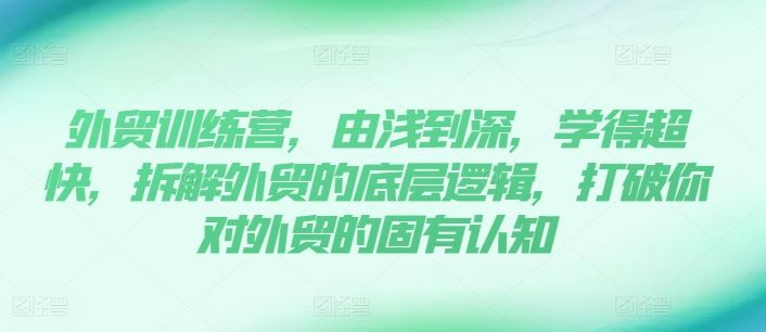 外贸训练营，由浅到深，学得超快，拆解外贸的底层逻辑，打破你对外贸的固有认知-占领资源网