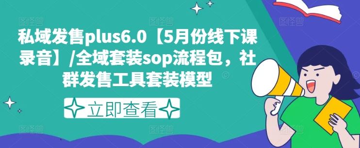 私域发售plus6.0【5月份线下课录音】/全域套装sop流程包，社群发售工具套装模型-占领资源网