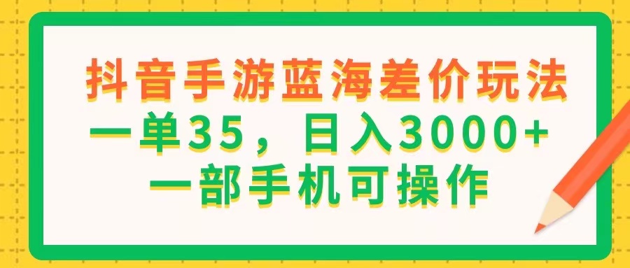 （11609期）抖音手游蓝海差价玩法，一单35，日入3000+，一部手机可操作-占领资源网