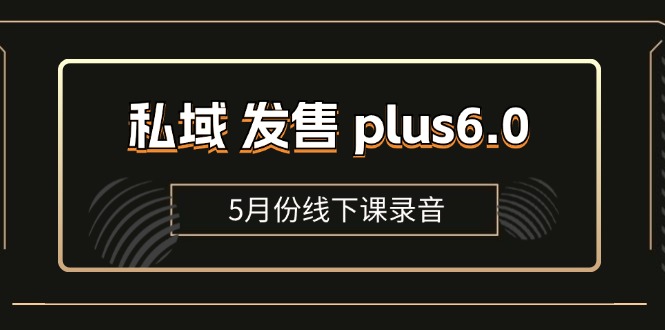 （11612期）私域 发售 plus6.0【5月份线下课录音】/全域套装 sop流程包，社群发售…-占领资源网