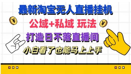 最新淘宝挂机无人直播 公域+私域玩法打造真正的日不落直播间 小白看了也能马上上手【揭秘】-占领资源网