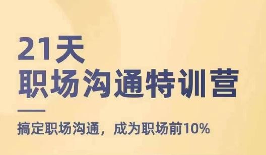 21天职场沟通特训营，搞定职场沟通，成为职场前10%-占领资源网